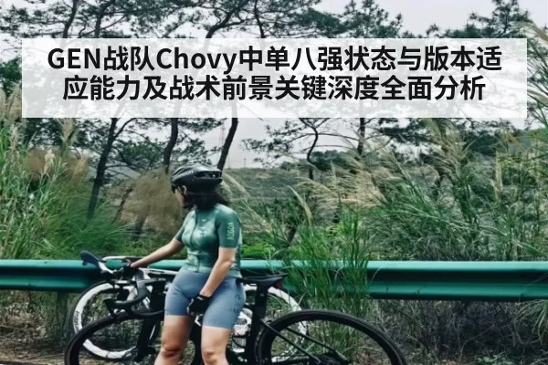 GEN战队Chovy中单八强状态与版本适应能力及战术前景关键深度全面分析